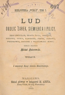 Lud okolic Żarek, Siewierza i Pilicy, jego zwyczaje, sposób życia, obrzędy, podania, gusła, zabobony, pieśni, zabawy, przysłowia, zagadki i właściwości mowy. T. 1