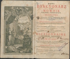 Nowy dykcyonarz to iest Mownik polsko-niemiecko-francuski ; z przydatkiem przysłów potocznych, przestrog gramatycznych, lekarskich, matematycznych, fortyfikacyjnych, żeglarskich, łowczych i inszym naukom przyzwoitych wyrazów. T. 3.