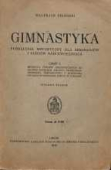 Gimnastyka : podręcznik metodyczny dla seminarjów i kursów nauczycielskich. Cz. 1. Metodyka ćwiczeń gimnastycznych ze słowem wstępem Dra. Eug. Piaseckiego profesora Uniwersytetu i Dyrektora Studium Wychowania Fizycz. W Poznaniu