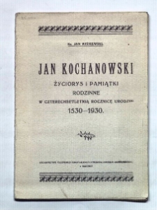 Jan Kochanowski : życiorys i pamiątki rodzinne w czterechsetletnią rocznicę urodzin 1530-1930