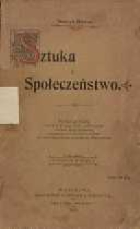 Sztuka i społeczeństwo : wykład publiczny miany d. 2 marca 1903 r. w Warszawie na rzecz Kasy Literackiej, powtórzony d. 8 marca t. R. w Łodzi na rzecz Kasy pomocy naukowej im. Mianowskiego dopełniony drukiem