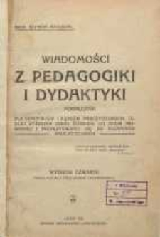 Wiadomości z pedagogiki i dydaktyki : podręcznik dla seminarjów i kursów nauczycielskich, tudzież wyższych szkół żeńskich, do nauki prywatnej i przygotowania się do egzaminów nauczycielskich