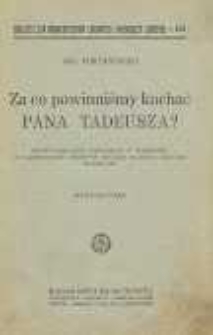 Za co powinniśmy kochać Pana Tadeusza ? : odczyt popularny, wygłoszony w Warszawie, w Uniwersytecie Ludowym Polskiej Macierzy Szkolnej w roku 1907