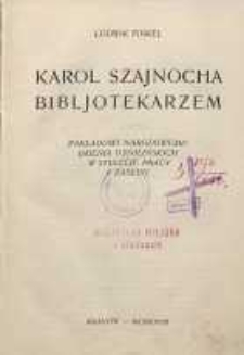 Karol Szajnocha bibliotekarzem : Zakładowi Narodowemu im. Ossolińskich w stulecie pracy i działalności