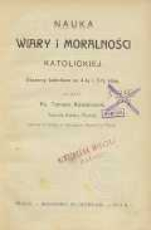 Nauka wiary i moralności katolickiej : obszerny katechizm na 4-tą i 5-tą klasę