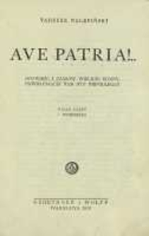 Ave Patria ! : opowieść z czasów wielkiej wojny, powracającej nam byt niepodległy : ksiąg sześcioro i intermezzo