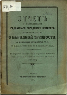 Otčet" o d'âtelnosti Radomskago Gorodzkago Komiteta popèčitel'stva o narodnoj trezvostiso vremieni otkrytâ t. e. s 7 dekambrâ 1899 goda po 1 ânvarâ 1901 goda