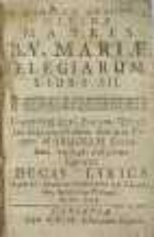 In numerum annorum Divinae Matris B. V. Mariae Elegiarum libri III. In gratiam vero eorum, qui ultra septuagesimum annum vitam Marianam extensam volunt adijcitur septima Decas Lyrica