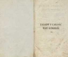 Zasady i całość wiary katolickiéj, czyli wykład jéj historyczny, dogmatyczny, moralny, liturgiczny, apologetyczny, filozoficzny i socyalny, od stworzenia świata aż do naszych czasów T. 7