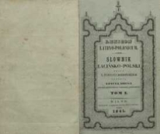 Lexicon latino-polonicum = Słownik łacińsko-polski : na wz&oacute;r najcelniejszych europejskich słownik&oacute;w, a mianowicie nowego wydania E. Forcelliniego, Schellera, Freundta, Passowa, Hederika etc. T. 1, A-K