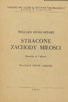 William Shakespeare „Stracone zachody miłości” : sztuka w 5 aktach, przekład Leona Ulricha / Państwowy Teatr im. Stefana Żeromskiego Kielce - Radom