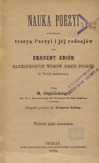 Nauka poezyi teoryą poezyi i jej rodzajów oraz znaczny zbiór najcelniejszych wzorów poezyi polskiej do teoryi zastosowany / przez H. Cegielskiego