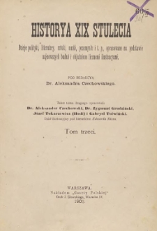 Historya XIX stulecia : dzieje polityki, literatury, sztuki, nauki, przemysłu, i t.p. opracowane na podstawie najnowszych badań i objaśnione licznemi ilustracyami T. 3