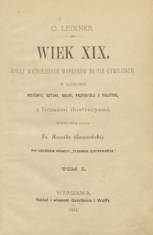 Wiek XIX : obraz ważniejszych wypadk&oacute;w na tle cywilizacyi w dziedzinie historyi, sztuki, nauki, przemysłu i polityki z licznemi ilustracyami T. 1