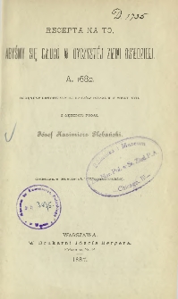 Recepta na to, abyśmy się długo w oyczystéj ziemi osiedzieli : A. 1682 : dokument historyczny do dziejów polskich w wieku XVII