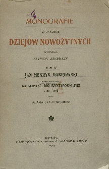 Monografie w zakresie dziejów nowożytnych. Tom IV : Jan Henryk Dąbrowski ; Część pierwsza : Na schyłku dni Rzeczypospolitej 1755-1795