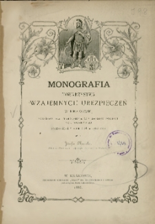 Monografia Towarzystwa wzajemnych ubezpieczeń w Krakowie : skreślona dla upamiętnienia 25tej rocznicy istnienia tego towarzystwa przypadającej w dniu 1 maja 1886 roku