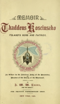 Memoir of Thaddeus Kosciuszko Poland's Hero and Patriot : an officer in the american army of the revolution, member of the society of the Cincinnati