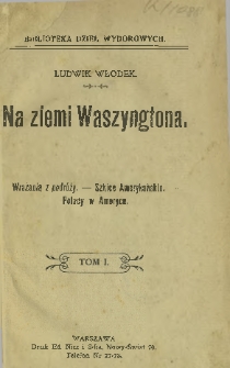 Na ziemi Waszyngtona : wrażenia z podróży - szkice amerykańskie - Polacy w Ameryce T. 1