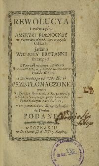 Rewolucya teraźnieysza Ameryki Połnocney w dwunastu zkonfederowanych osadach, jarżmo Wielkiey Brytanii zrucaiących, z poprzedzaiącym opisaniem historycznym y geograficznym tychże krai&oacute;w z niemieckiego na polski ięzyk przetłomaczone