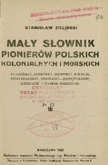 Mały słownik pionierów polskich kolonjalnych i morskich : podróżnicy, odkrywcy, zdobywcy, badacze, eksploratorzy, emigranci - pamiętnikarze, działacze i pisarze migracyjni