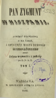 Pan Zygmunt w Hiszpanii : powieść prawdziwa w 4-ch tomach z ostatni&eacute;j wojny domow&eacute;j hiszpańskiej. T. 1, T. 2