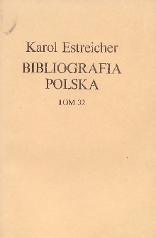 Bibliografia Polska Karola Estreichera. Og&oacute;lnego zbioru Tom XXXII