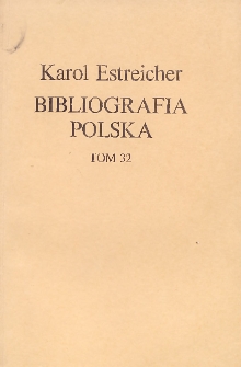 Bibliografia Polska Karola Estreichera. Ogólnego zbioru Tom XXXII