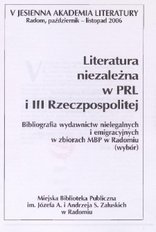 Literatura niezależna w PRL i III Rzeczpospolitej ; Bibliografia wydawnictw nielegalnych i emigracyjnych w zbiorach MBP w Radomiu (wyb&oacute;r) : V jesienna Akademia Literatury ; Radom, październik-listopad 2006