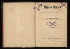 Miasto Opatów : podług miejscowych źródeł i podań