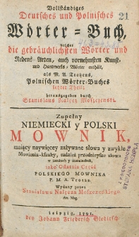 Vollständiges Deutsches und Polnisches Wörter-Buch : welches die gebräuchlichsten Wörter und Redens-Arten, auch vornehmsten Kunst und Handwerks-Wörter enhält, als M.A. Trotzens, Polnischen Wörter-Buches letzter. Th. 4